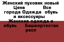 Женский пуховик новый › Цена ­ 6 000 - Все города Одежда, обувь и аксессуары » Женская одежда и обувь   . Башкортостан респ.